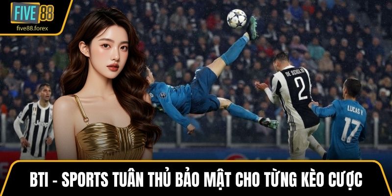 BTI – Sports tuân thủ bảo mật cho từng kèo cược