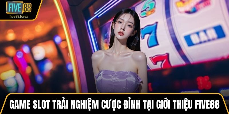 Game slot với trải nghiệm cược đỉnh tại giới thiệu FIVE88